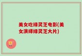 美女吃绿灵芝电影(美女演绎绿灵芝大片)