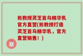 熊教授灵芝首乌精华乳官方直营(熊教授打造灵芝首乌精华乳，官方直营销售！)