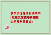敖东灵芝孢子粉说明书(敖东灵芝孢子粉使用说明及剂量建议)