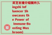 灵芝主播介绍图片(Lingzhi Influencer Showcases the Power of Immune-Boosting Mushroom)