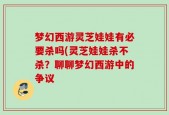 梦幻西游灵芝娃娃有必要杀吗(灵芝娃娃杀不杀？聊聊梦幻西游中的争议