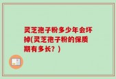 灵芝孢子粉多少年会坏掉(灵芝孢子粉的保质期有多长？)