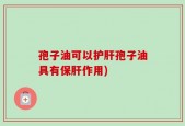 孢子油可以护肝孢子油具有保肝作用)