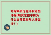 为啥喝灵芝孢子粉老出汗呢(喝灵芝孢子粉为什么会导致老年人多出汗？)