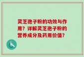 灵芝孢子粉的功效与作用？详解灵芝孢子粉的营养成分及药用价值？
