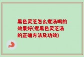 黑色灵芝怎么煮汤喝的效果好(煮黑色灵芝汤的正确方法及功效)