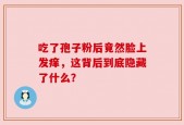 吃了孢子粉后竟然脸上发痒，这背后到底隐藏了什么？