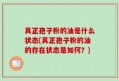 真正孢子粉的油是什么状态(真正孢子粉的油的存在状态是如何？)