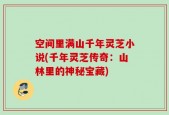 空间里满山千年灵芝小说(千年灵芝传奇：山林里的神秘宝藏)