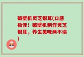 破壁机灵芝银耳(口感极佳！破壁机制作灵芝银耳，养生美味两不误)