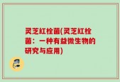 灵芝红栓菌(灵芝红栓菌：一种有益微生物的研究与应用)