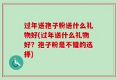 过年送孢子粉送什么礼物好(过年送什么礼物好？孢子粉是不错的选择)