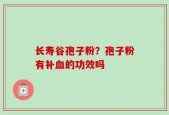 长寿谷孢子粉？孢子粉有补血的功效吗