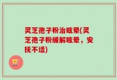 灵芝孢子粉治眩晕(灵芝孢子粉缓解眩晕，安抚不适)