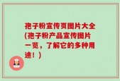 孢子粉宣传页图片大全(孢子粉产品宣传图片一览，了解它的多种用途！)