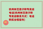 杭州林芝孢子粉专卖店电话(杭州林芝孢子粉专卖店联系方式：电话购买全程指导)