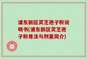 浦东新区灵芝孢子粉说明书(浦东新区灵芝孢子粉用法与剂量简介)