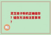 灵芝孢子粉的正确储存？储存方法和注意事项？