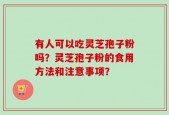 有人可以吃灵芝孢子粉吗？灵芝孢子粉的食用方法和注意事项？