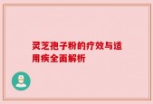 灵芝孢子粉的疗效与适用疾全面解析
