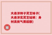 大连洋柿子灵芝妹子(大连洋实灵芝姑娘：身材高挑气质超群)