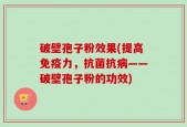 破壁孢子粉效果(提高免疫力，抗菌抗病——破壁孢子粉的功效)