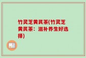 竹灵芝黄芪茶(竹灵芝黄芪茶：滋补养生好选择)