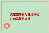 灵芝孢子粉对肺结核的疗效及使用方法