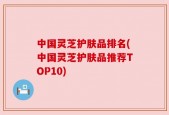 中国灵芝护肤品排名(中国灵芝护肤品推荐TOP10)