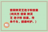 德荣牌灵芝孢子粉胶囊(纯天然 德荣 牌灵芝 孢子粉 胶囊，传承千年，健康呵护。)