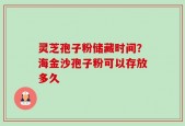 灵芝孢子粉储藏时间？海金沙孢子粉可以存放多久