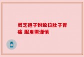 灵芝孢子粉致拉肚子胃痛 服用需谨慎