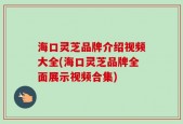海口灵芝品牌介绍视频大全(海口灵芝品牌全面展示视频合集)
