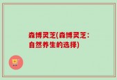 森博灵芝(森博灵芝：自然养生的选择)