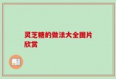 灵芝糖的做法大全图片欣赏