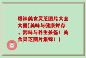 爆辣美食灵芝图片大全大图(美味与健康并存，赏味与养生兼备！美食灵芝图片集锦！)