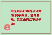 灵芝山药红枣鸽子汤做法(简单做法，营养美味：灵芝山药红枣鸽子汤)
