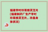 福建李时珍葛根灵芝片(福建制药厂生产李时珍葛根灵芝片，改善身体状况)
