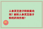 人参灵芝孢子粉胶囊功效？解析人参灵芝孢子粉的药效作用？