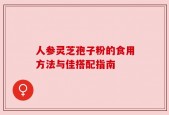 人参灵芝孢子粉的食用方法与佳搭配指南