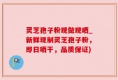 灵芝孢子粉现做现晒_新鲜现制灵芝孢子粉，即日晒干，品质保证)