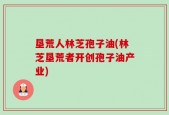 垦荒人林芝孢子油(林芝垦荒者开创孢子油产业)
