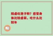 阳虚吃孢子粉？感觉身体比较虚弱，吃什么比较补
