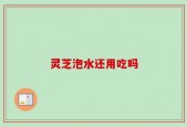 灵芝泡水还用吃吗