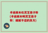 手绢麻木吃灵芝孢子粉(手绢麻木喝灵芝孢子粉：缓解不适的良方)
