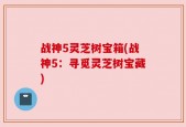 战神5灵芝树宝箱(战神5：寻觅灵芝树宝藏)