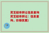 灵芝超市转让信息查询灵芝超市转让：信息查询，价格优惠)