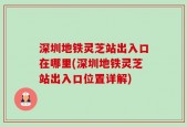 深圳地铁灵芝站出入口在哪里(深圳地铁灵芝站出入口位置详解)