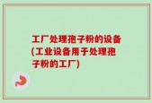 工厂处理孢子粉的设备(工业设备用于处理孢子粉的工厂)