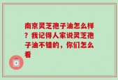 南京灵芝孢子油怎么样？我记得人家说灵芝孢子油不错的，你们怎么看